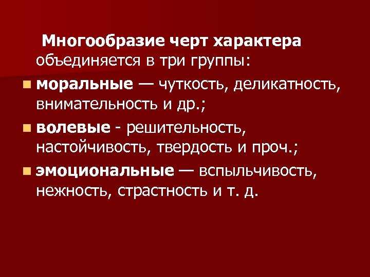 Многообразие черт характера объединяется в три группы: n моральные — чуткость, деликатность, внимательность и