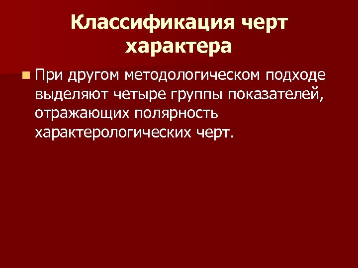 Классификация черт характера n При другом методологическом подходе выделяют четыре группы показателей, отражающих полярность