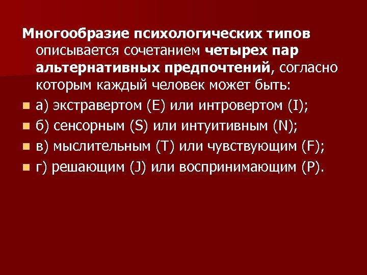 Многообразие психологических типов описывается сочетанием четырех пар альтернативных предпочтений, согласно которым каждый человек может