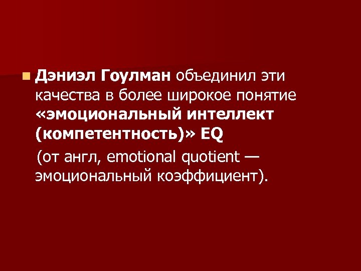 n Дэниэл Гоулман объединил эти качества в более широкое понятие «эмоциональный интеллект (компетентность)» EQ
