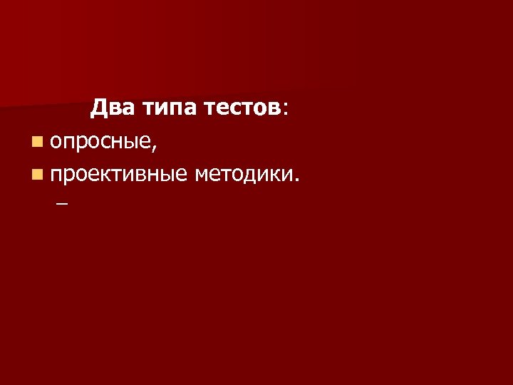 Два типа тестов: n опросные, n проективные методики. – 