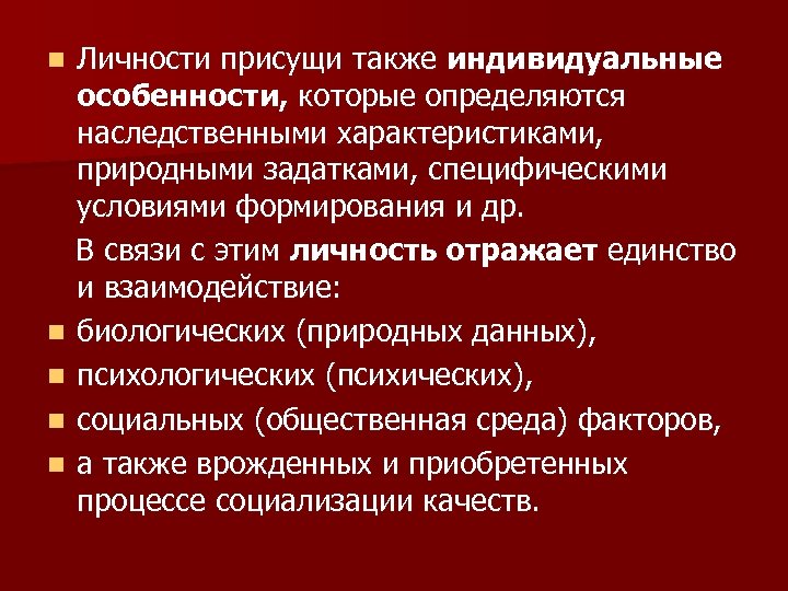 Личности присущи также индивидуальные особенности, которые определяются наследственными характеристиками, природными задатками, специфическими условиями формирования