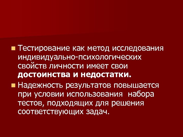 n Тестирование как метод исследования индивидуально-психологических свойств личности имеет свои достоинства и недостатки. n
