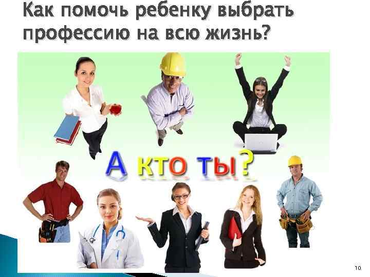 Как помочь ребенку выбрать профессию на всю жизнь? 10 