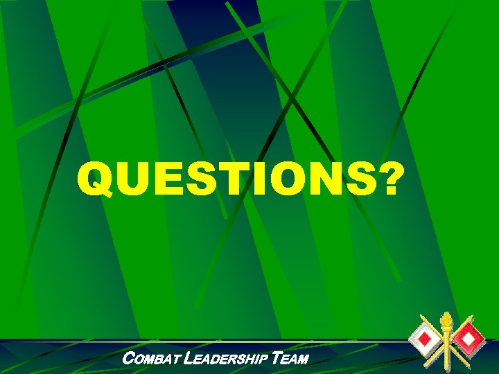 QUESTIONS? COMBAT LEADERSHIP TEAM 