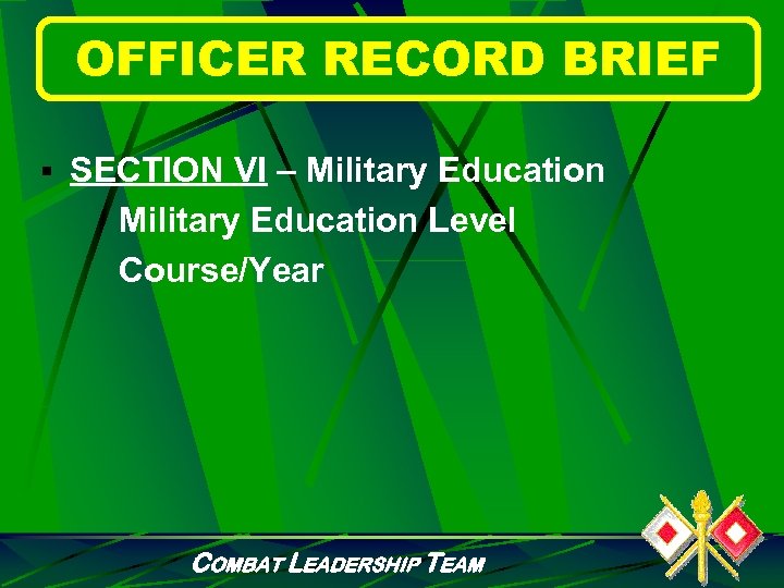 OFFICER RECORD BRIEF § SECTION VI – Military Education Level Course/Year COMBAT LEADERSHIP TEAM