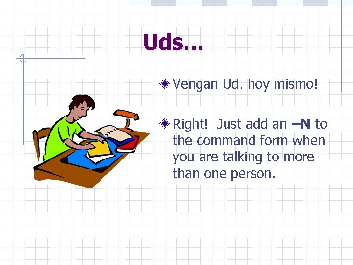 Uds… Vengan Ud. hoy mismo! Right! Just add an –N to the command form