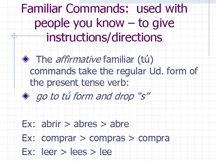 Familiar Commands: used with people you know – to give instructions/directions The affirmative familiar