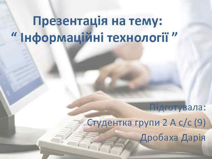  Презентація на тему: “ Інформаційні технології ” Підготувала: Студентка групи 2 А с/с