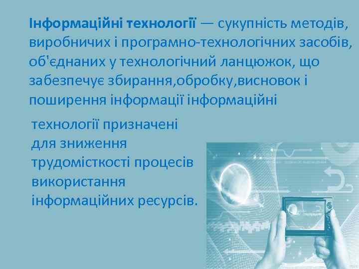 Інформаційні технології — сукупність методів, виробничих і програмно-технологічних засобів, об'єднаних у технологічний ланцюжок, що