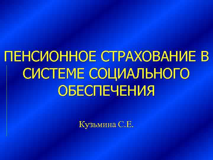 ПЕНСИОННОЕ СТРАХОВАНИЕ В СИСТЕМЕ СОЦИАЛЬНОГО ОБЕСПЕЧЕНИЯ Кузьмина С. Е. 