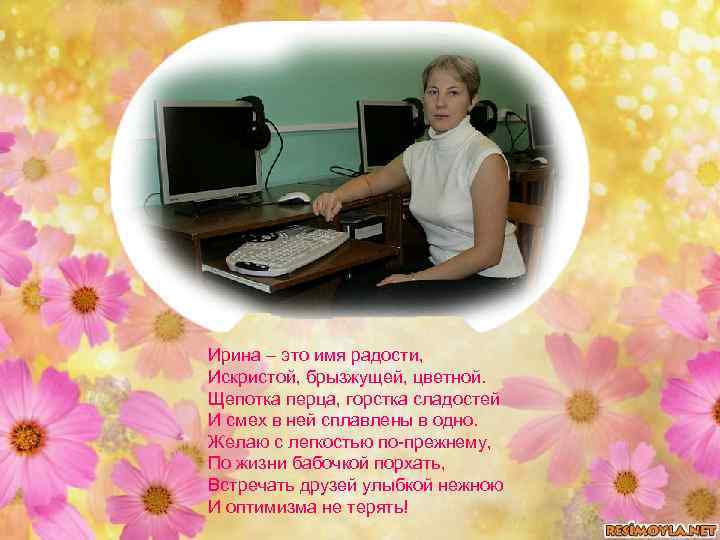 Ирина – это имя радости, Искристой, брызжущей, цветной. Щепотка перца, горстка сладостей И смех