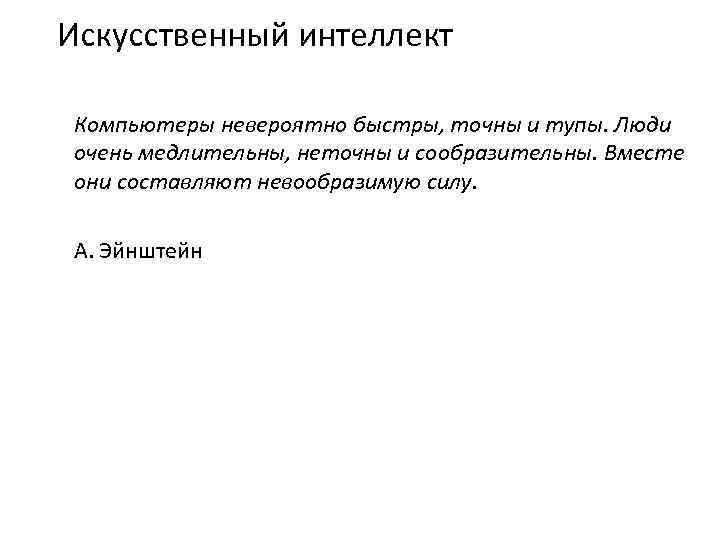 Искусственный интеллект Компьютеры невероятно быстры, точны и тупы. Люди очень медлительны, неточны и сообразительны.