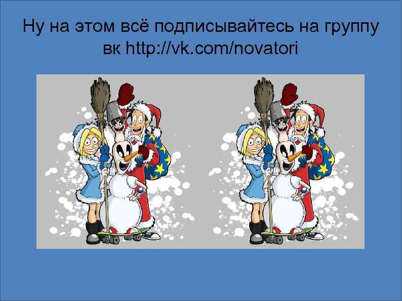 Ну на этом всё подписывайтесь на группу вк http: //vk. com/novatori 