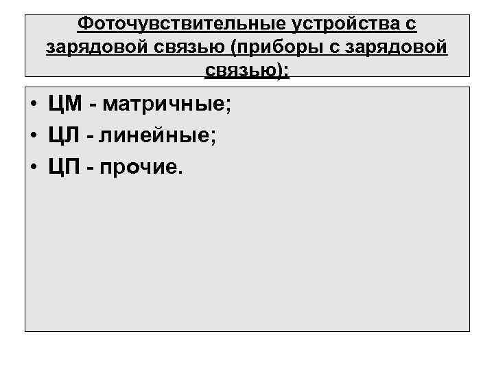 Фоточувствительные устройства с зарядовой связью (приборы с зарядовой связью): • ЦМ - матричные; •
