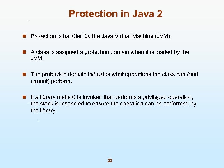 Protection in Java 2 n Protection is handled by the Java Virtual Machine (JVM)