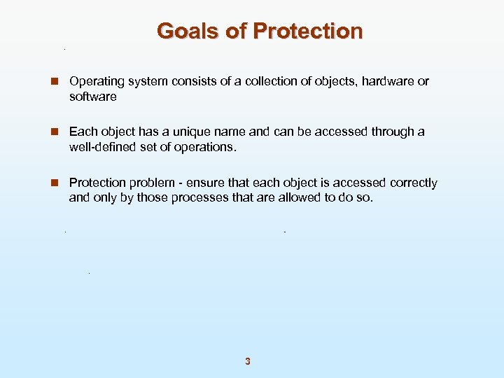 Goals of Protection n Operating system consists of a collection of objects, hardware or