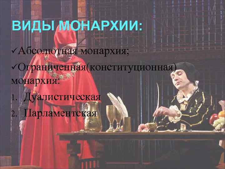 ВИДЫ МОНАРХИИ: üАбсолютная монархия; üОграниченная(конституционная) монархия: 1. Дуалистическая 2. Парламентская 