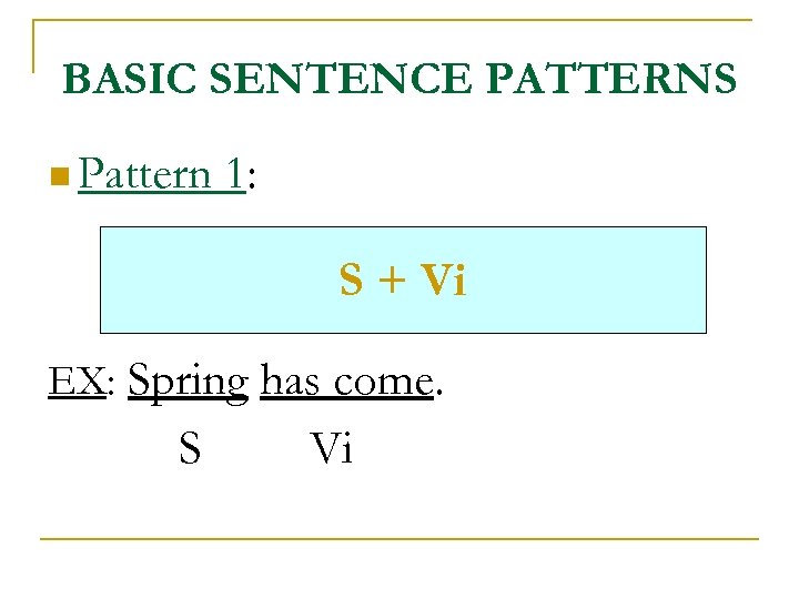 BASIC SENTENCE PATTERNS n Pattern 1: S + Vi EX: Spring has come. S