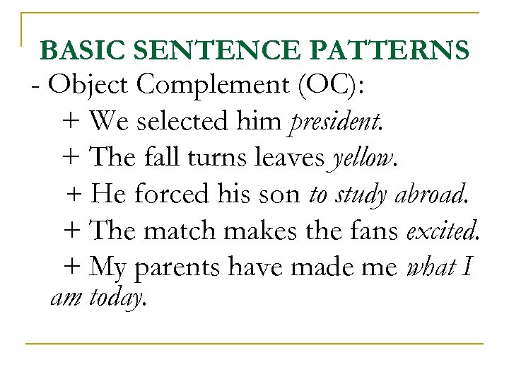 BASIC SENTENCE PATTERNS - Object Complement (OC): + We selected him president. + The