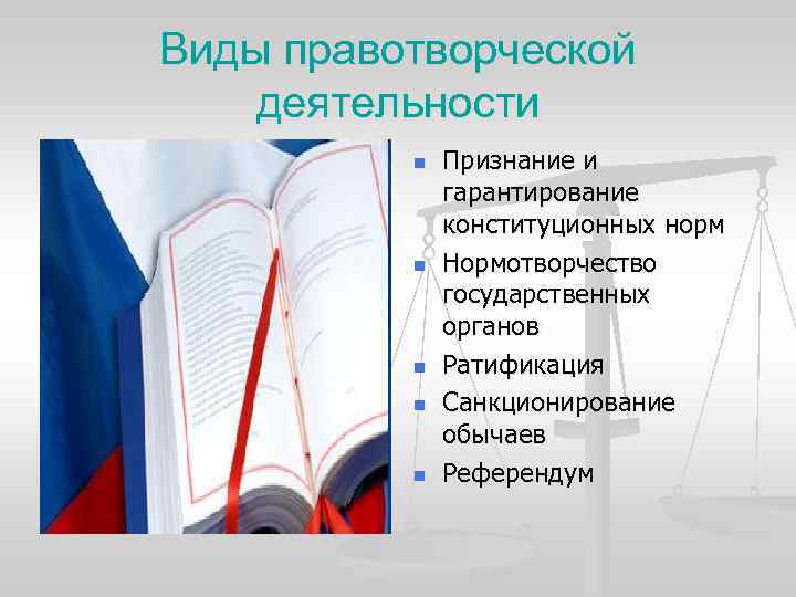 Виды правотворческой деятельности n n n Признание и гарантирование конституционных норм Нормотворчество государственных органов