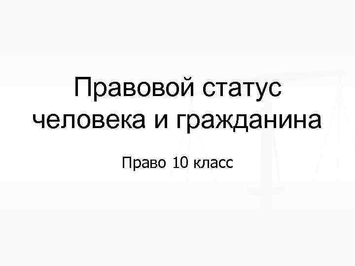 Правовой статус человека и гражданина презентация 10 класс право