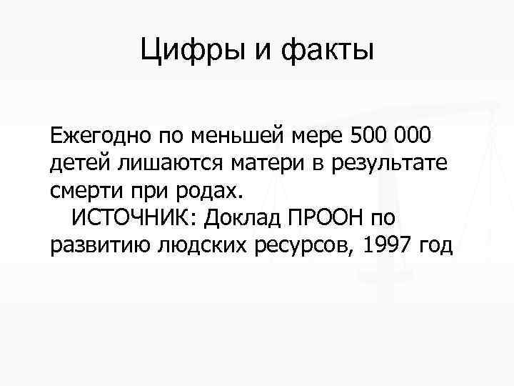 Цифры и факты Ежегодно по меньшей мере 500 000 детей лишаются матери в результате