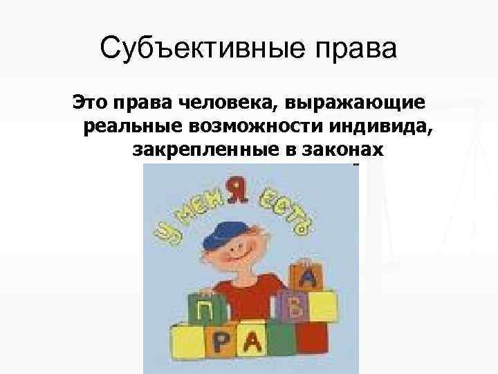 Субъективные права Это права человека, выражающие реальные возможности индивида, закрепленные в законах 