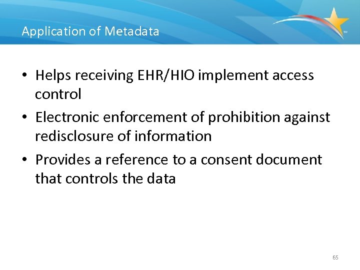 Application of Metadata • Helps receiving EHR/HIO implement access control • Electronic enforcement of