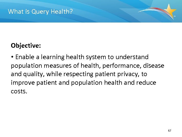 What is Query Health? Objective: • Enable a learning health system to understand population