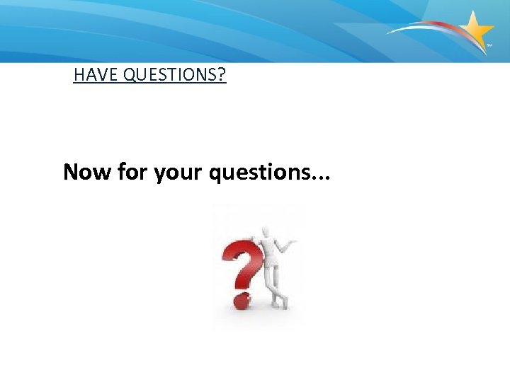 HAVE QUESTIONS? Now for your questions. . . 