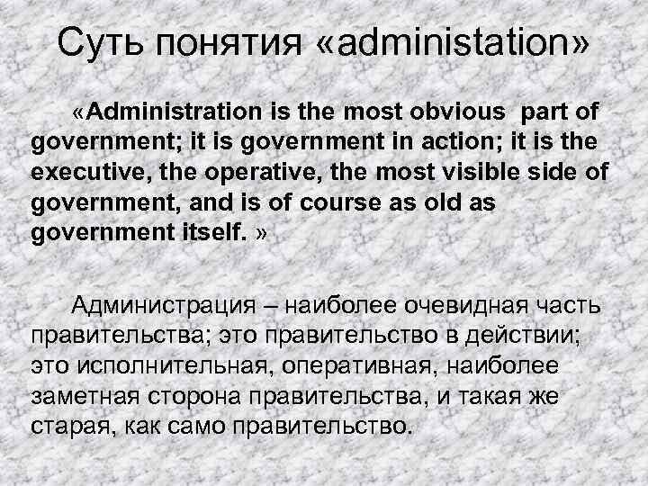 Суть понятия «administation» «Administration is the most obvious part of government; it is government