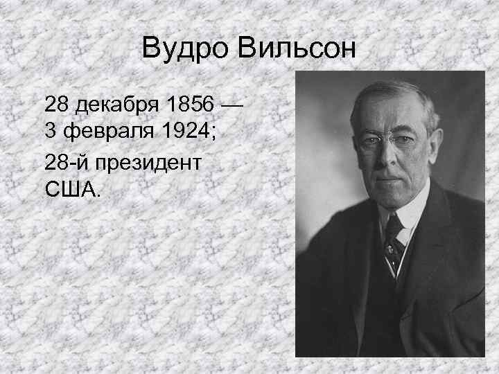 Вудро Вильсон 28 декабря 1856 — 3 февраля 1924; 28 -й президент США. 