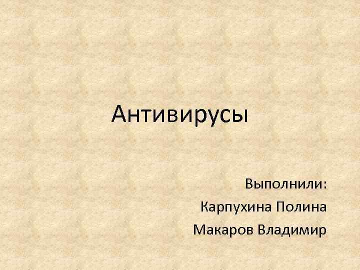 Антивирусы Выполнили: Карпухина Полина Макаров Владимир 