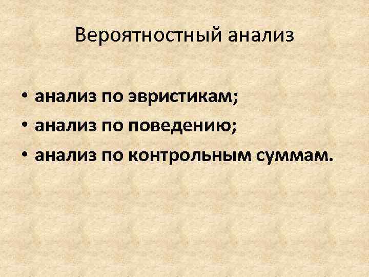 Вероятностный анализ • анализ по эвристикам; • анализ по поведению; • анализ по контрольным