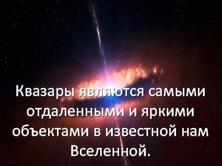 Квазары являются самыми отдаленными и яркими объектами в известной нам Вселенной. 