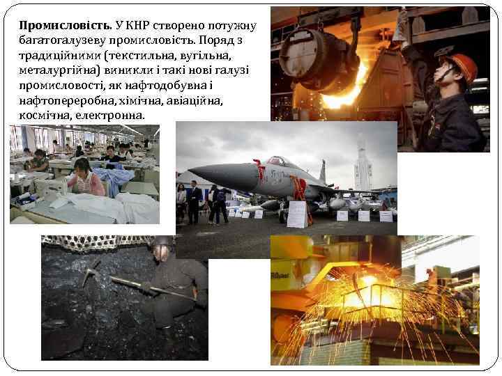 Промисловість. У КНР створено потужну багатогалузеву промисловість. Поряд з традиційними (текстильна, вугільна, металургійна) виникли