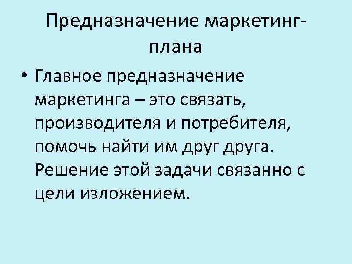 Предназначение маркетингплана • Главное предназначение маркетинга – это связать, производителя и потребителя, помочь найти