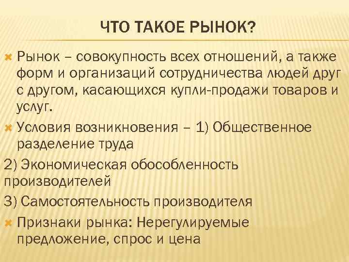 ЧТО ТАКОЕ РЫНОК? Рынок – совокупность всех отношений, а также форм и организаций сотрудничества