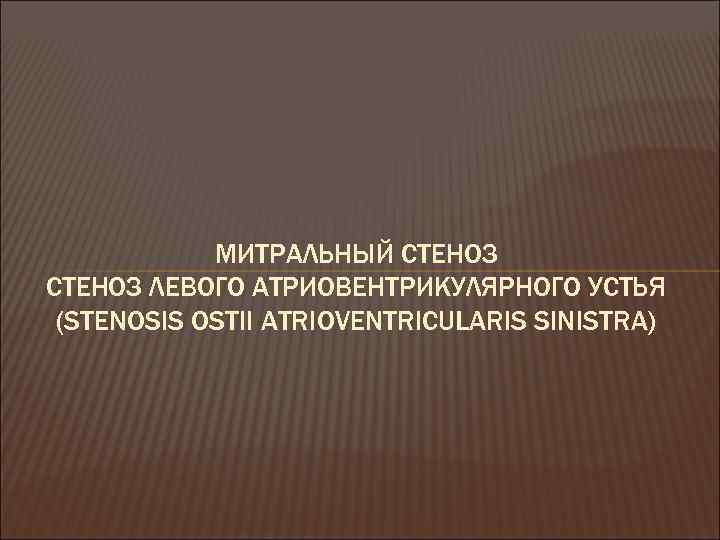 МИТРАЛЬНЫЙ СТЕНОЗ ЛЕВОГО АТРИОВЕНТРИКУЛЯРНОГО УСТЬЯ (STENOSIS OSTII ATRIOVENTRICULARIS SINISTRA) 
