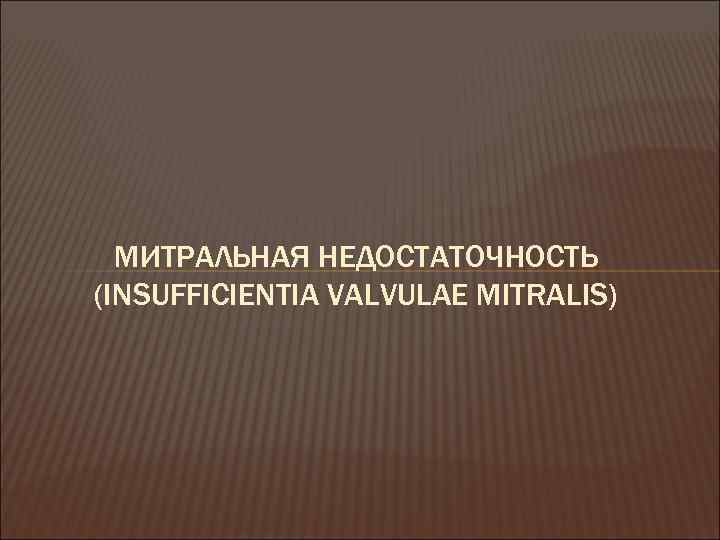 МИТРАЛЬНАЯ НЕДОСТАТОЧНОСТЬ (INSUFFICIENTIA VALVULAE MITRALIS) 