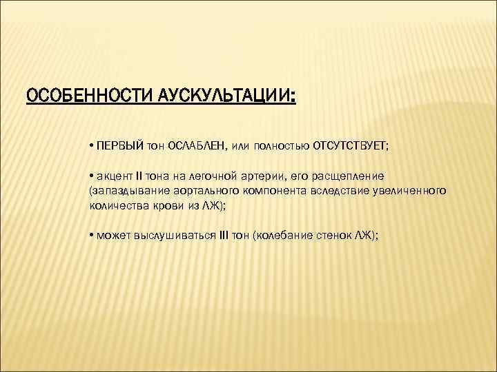 ОСОБЕННОСТИ АУСКУЛЬТАЦИИ: • ПЕРВЫЙ тон ОСЛАБЛЕН, или полностью ОТСУТСТВУЕТ; • акцент II тона на