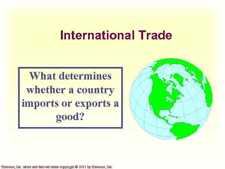 International Trade What determines whether a country imports or exports a good? Harcourt, Inc.