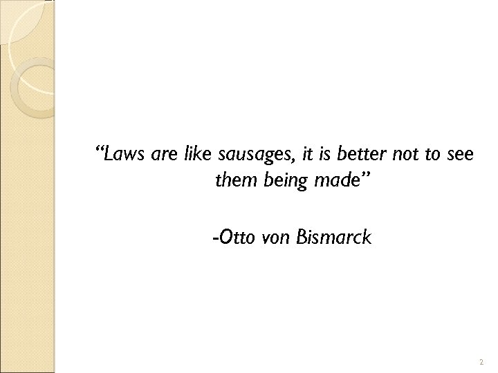 “Laws are like sausages, it is better not to see them being made” -Otto