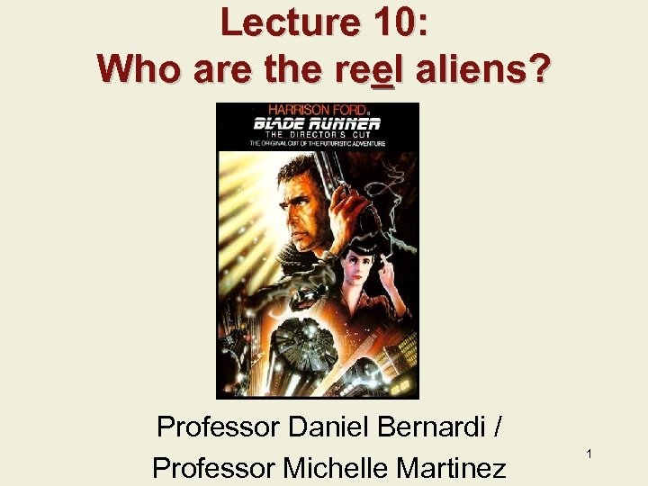 Lecture 10: Who are the reel aliens? Professor Daniel Bernardi / Professor Michelle Martinez