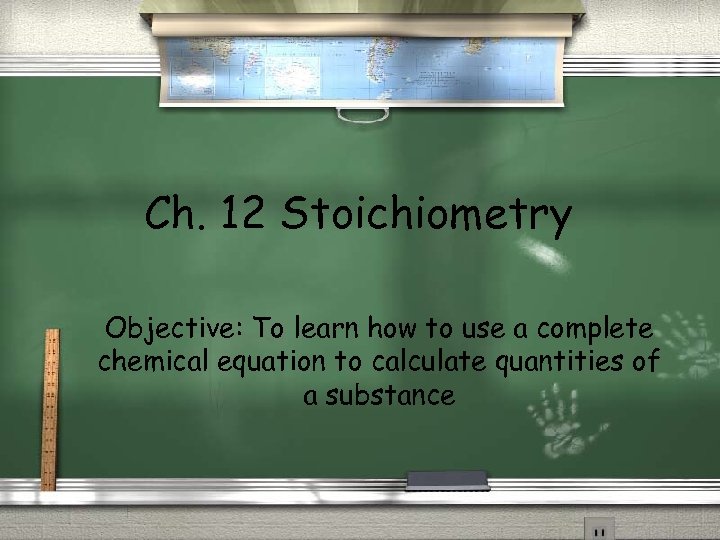 Ch. 12 Stoichiometry Objective: To learn how to use a complete chemical equation to
