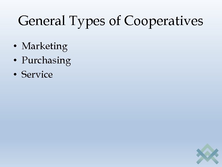 General Types of Cooperatives • Marketing • Purchasing • Service 