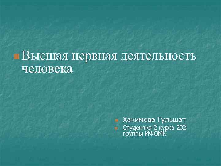 n Высшая нервная деятельность человека n n Хакимова Гульшат Студентка 2 курса 202 группы