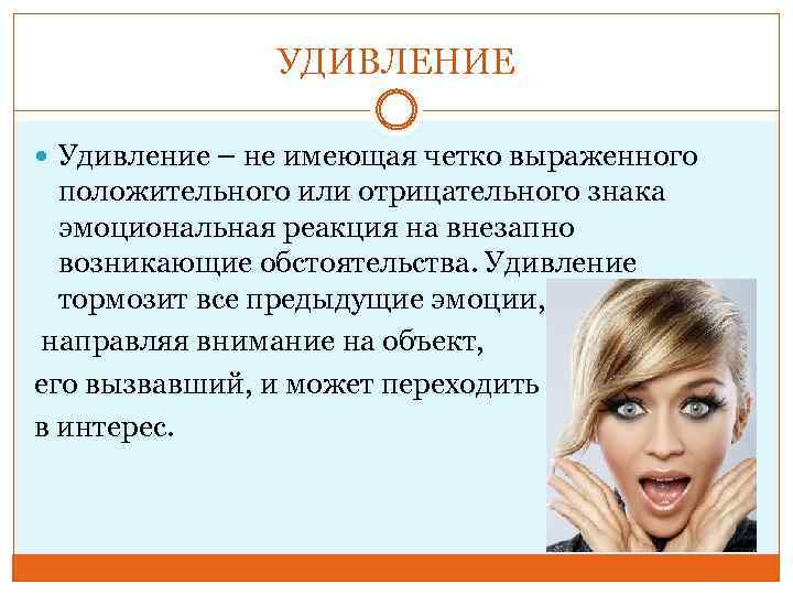 УДИВЛЕНИЕ Удивление – не имеющая четко выраженного положительного или отрицательного знака эмоциональная реакция на