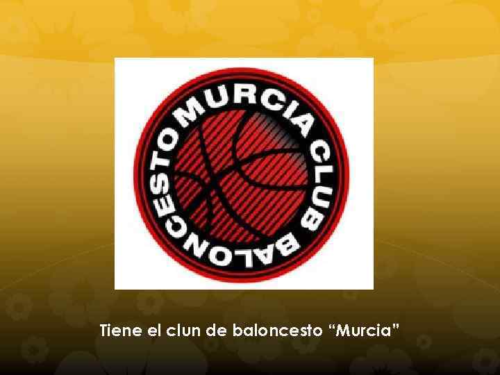 Tiene el clun de baloncesto “Murcia” 